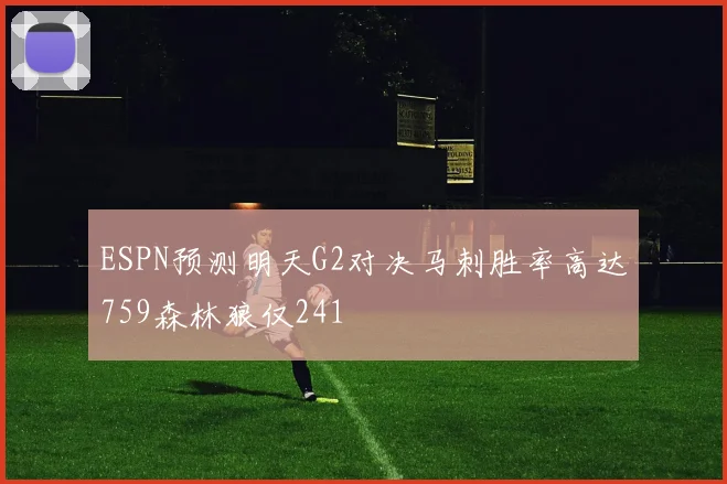 ESPN预测明天G2对决马刺胜率高达759森林狼仅241