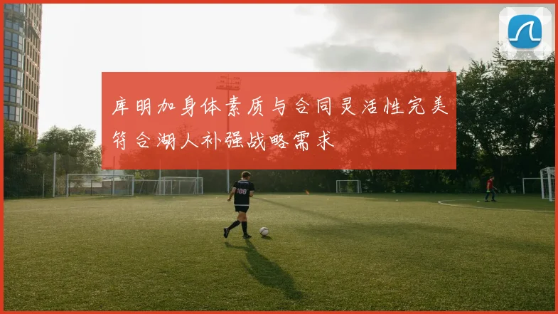 库明加身体素质与合同灵活性完美符合湖人补强战略需求
