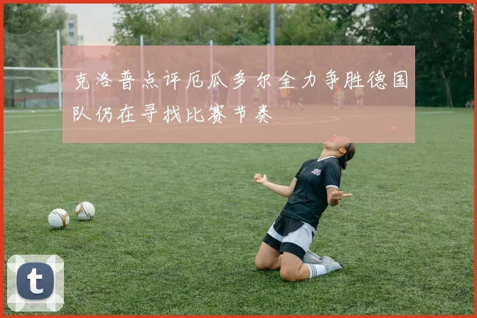 克洛普点评厄瓜多尔全力争胜德国队仍在寻找比赛节奏