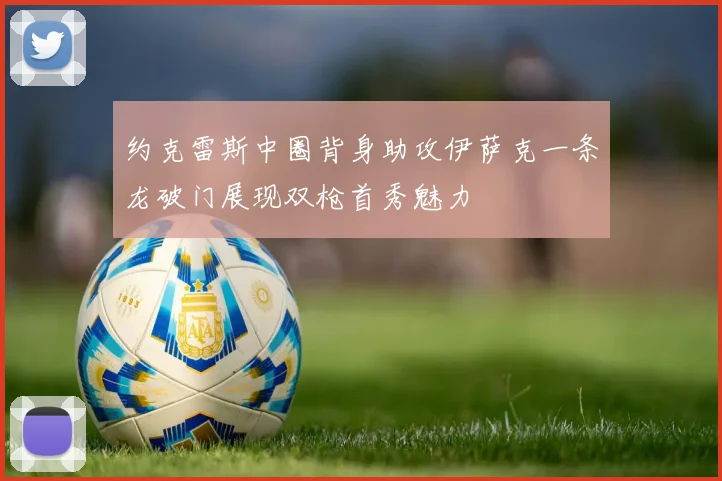 约克雷斯中圈背身助攻伊萨克一条龙破门展现双枪首秀魅力