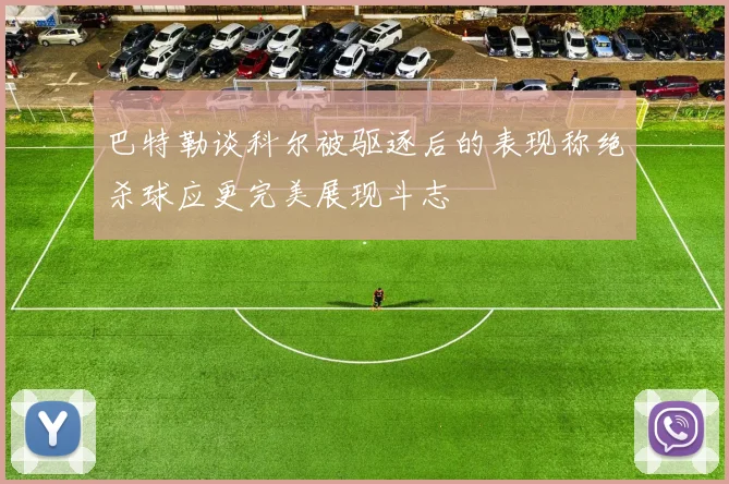 巴特勒谈科尔被驱逐后的表现称绝杀球应更完美展现斗志