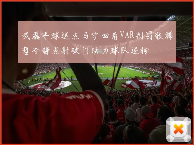 武磊手球送点马宁回看VAR判罚张稀哲冷静点射破门助力球队逆转