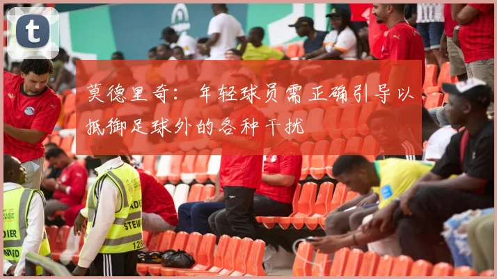 莫德里奇：年轻球员需正确引导以抵御足球外的各种干扰