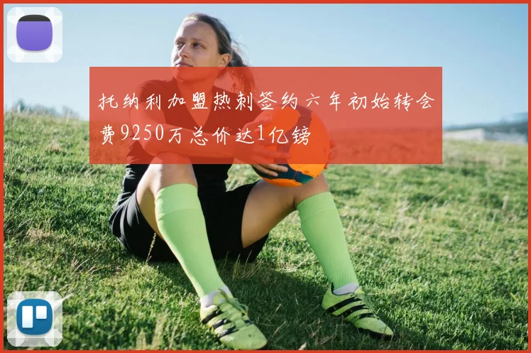 托纳利加盟热刺签约六年初始转会费9250万总价达1亿镑