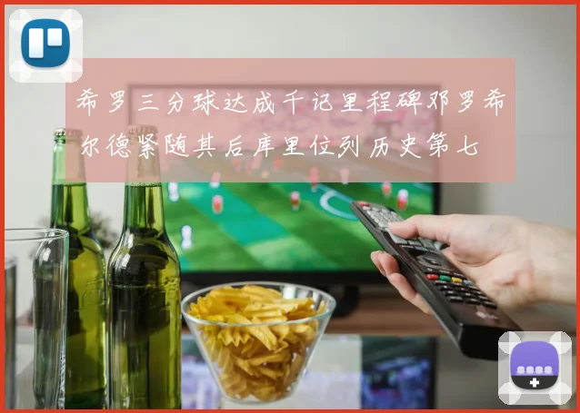 希罗三分球达成千记里程碑邓罗希尔德紧随其后库里位列历史第七