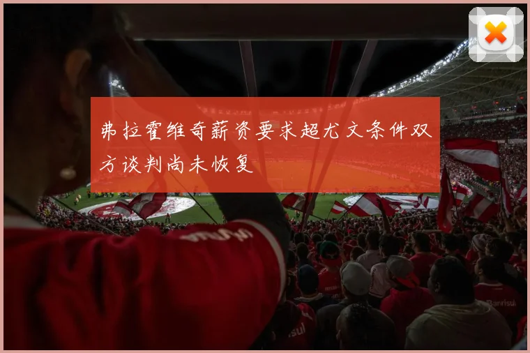 弗拉霍维奇薪资要求超尤文条件双方谈判尚未恢复